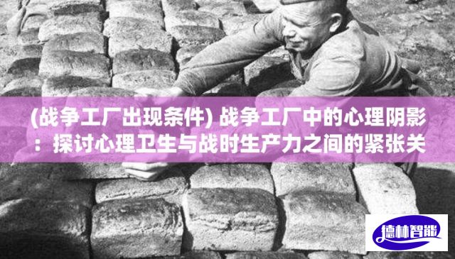 (战争工厂出现条件) 战争工厂中的心理阴影：探讨心理卫生与战时生产力之间的紧张关系